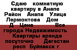 Сдаю 1-комнатную квартиру в Анапе › Район ­ Анапа › Улица ­ Лермонтова › Дом ­ 116Д › Цена ­ 1 500 - Все города Недвижимость » Квартиры аренда посуточно   . Дагестан респ.,Буйнакск г.